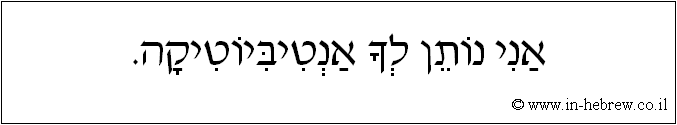 עברית: אני נותן לך אנטיביוטיקה.