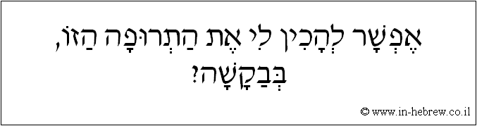 עברית: אפשר להכין לי את התרופה הזו, בבקשה?