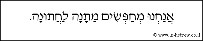 עברית: אנחנו מחפשים מתנה לחתונה.