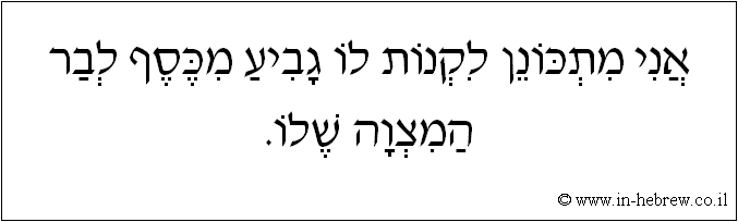 עברית: אני מתכונן לקנות לו גביע מכסף לבר המצוה שלו.