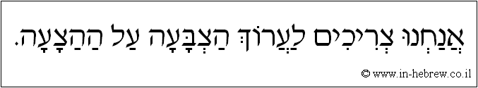 עברית: אנחנו צריכים לערוך הצבעה על ההצעה.