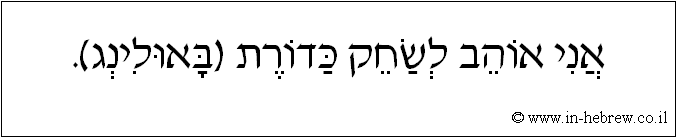 עברית: אני אוהב לשחק כדורת (באולינג).
