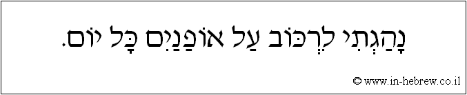 עברית: נהגתי לרכוב על אופנים כל יום.