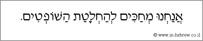עברית: אנחנו מחכים להחלטת השופטים.