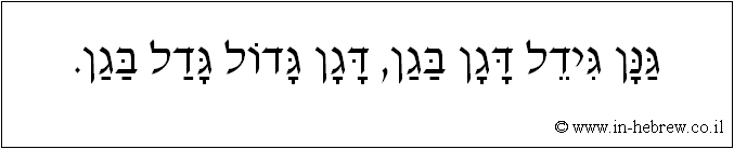 עברית: גנן גידל דגן בגן, דגן גדול גדל בגן.