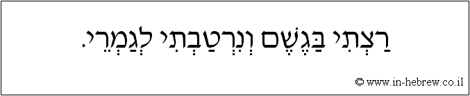 עברית: רצתי בגשם ונרטבתי לגמרי.