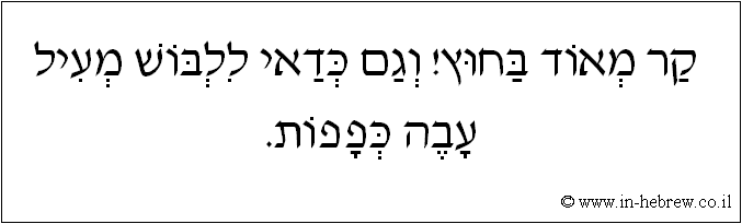עברית: קר מאוד בחוץ! וגם כדאי ללבוש מעיל עבה וכפפות.