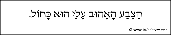 עברית: הצבע האהוב עלי הוא כחול.
