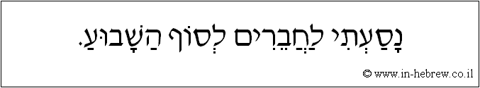 עברית: נסעתי לחברים לסוף השבוע.