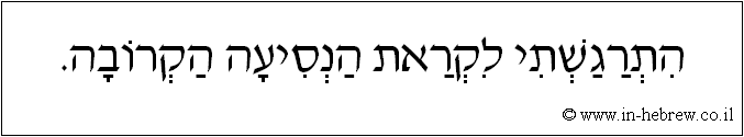 עברית: התרגשתי לקראת הנסיעה הקרובה.