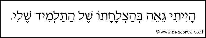עברית: הייתי גאה בהצלחתו של התלמיד שלי.
