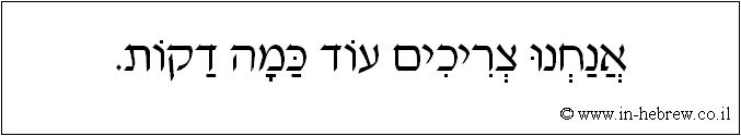 עברית: אנחנו צריכים עוד כמה דקות.