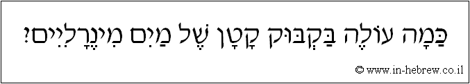 עברית: כמה עולה בקבוק קטן של מים מינרליים?