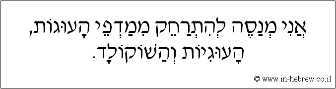 עברית: אני מנסה להתרחק ממדפי העוגות, העוגיות והשוקולד.