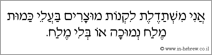 עברית: אני משתדלת לקנות מוצרים בעלי כמות מלח נמוכה או בלי מלח.