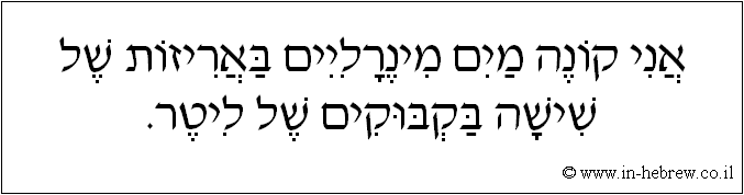 עברית: אני קונה מים מינרליים באריזות של שישה בקבוקים של ליטר.