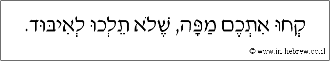 עברית: קחו אתכם מפה, שלא תלכו לאיבוד.