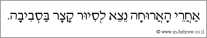 עברית: אחרי הארוחה נצא לסיור קצר בסביבה.