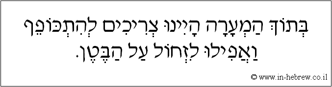 עברית: בתוך המערה היינו צריכים להתכופף ואפילו לזחול על הבטן.