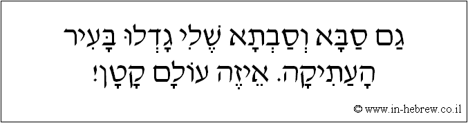 עברית: גם סבא וסבתא שלי גדלו בעיר העתיקה. איזה עולם קטן!
