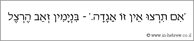 עברית: 'אם תרצו אין זו אגדה.' - בנימין זאב הרצל