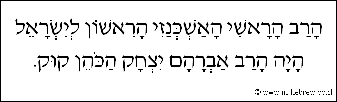 עברית: הרב הראשי האשכנזי הראשון לישראל היה הרב אברהם יצחק הכהן קוק.