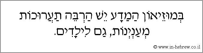 עברית: במוזיאון המדע יש הרבה תערוכות מעניינות, גם לילדים.