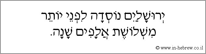 עברית: ירושלים נוסדה לפני יותר משלושת אלפים שנה.