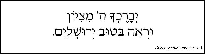 עברית: יברכך ה' מציון וראה בטוב ירושלים.