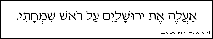 עברית: אעלה את ירושלים על ראש שמחתי.