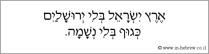 עברית: ארץ ישראל בלי ירושלים כגוף בלי נשמה.
