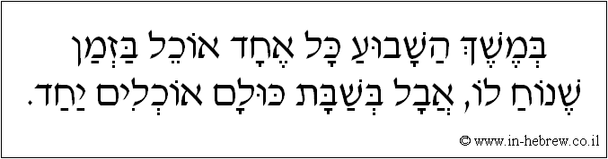 עברית: במשך השבוע כל אחד אוכל בזמן שנוח לו, אבל בשבת כולם אוכלים יחד.
