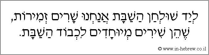 עברית: ליד שולחן השבת אנחנו שרים זמירות, שהן שירים מיוחדים לכבוד השבת.