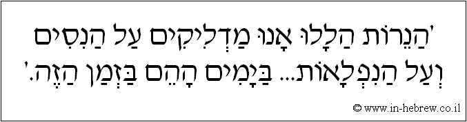עברית: 'הנרות הללו אנו מדליקים על הניסים ועל הנפלאות... בימים ההם בזמן הזה'.