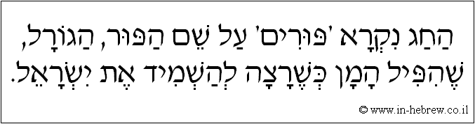 עברית: החג נקרא 'פורים' על שם הפור, הגורל, שהפיל המן כשרצה להשמיד את ישראל.