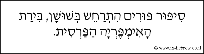 עברית: סיפור פורים התרחש בשושן, בירת האימפריה הפרסית.