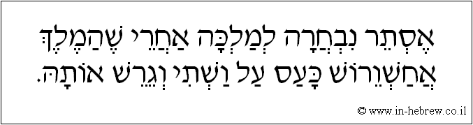 עברית: אסתר נבחרה למלכה אחרי שהמלך אחשורוש כעס על ושתי וגרש אותה.