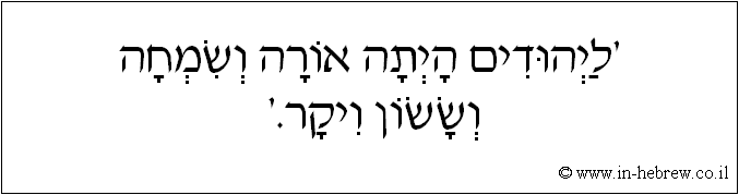 עברית: 'ליהודים היתה אורה ושמחה וששון ויקר.'