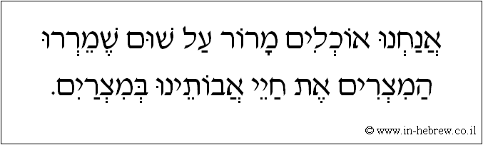 עברית: אנחנו אוכלים מרור על שום שמררו המצרים את חיי אבותינו במצרים.