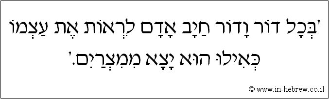 עברית: 'בכל דור ודור חיב אדם לראות את עצמו כאילו הוא יצא ממצרים.'