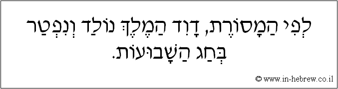 עברית: לפי המסורת, דוד המלך נולד ונפטר בחג השבועות.
