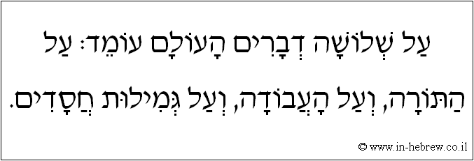 עברית: על שלושה דברים העולם עומד: על התורה, ועל העבודה, ועל גמילות חסדים.