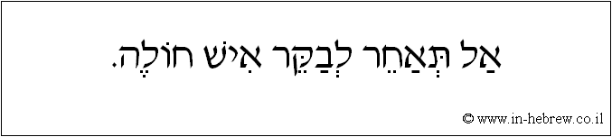 עברית: אל תאחר לבקר איש חולה.