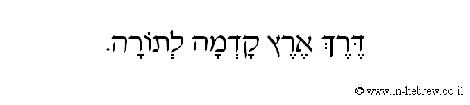 עברית: דרך ארץ קדמה לתורה.