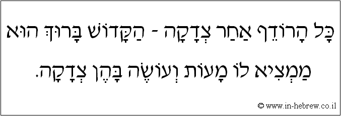 עברית: כל הרודף אחר צדקה - הקדוש ברוך הוא ממציא לו מעות ועושה בהן צדקה.