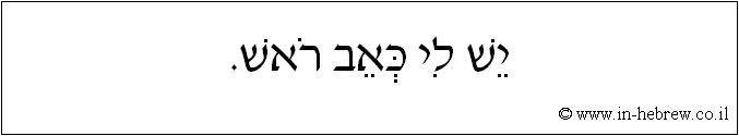 עברית: יש לי כאב ראש.