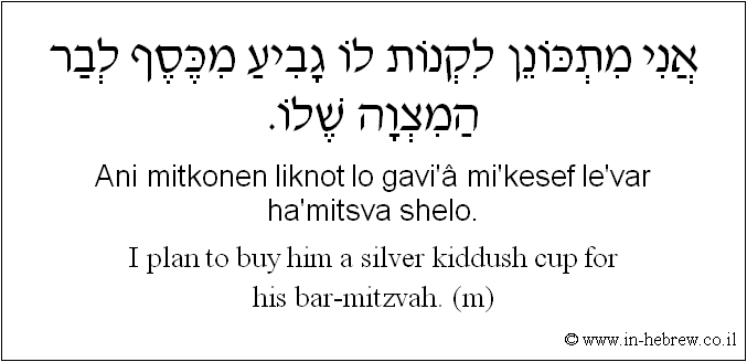English to Hebrew: I plan to buy him a silver kiddush cup for his bar-mitzvah. ( m )