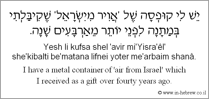 English to Hebrew: I have a metal container of 'air from Israel' which I received as a gift over fourty years ago.