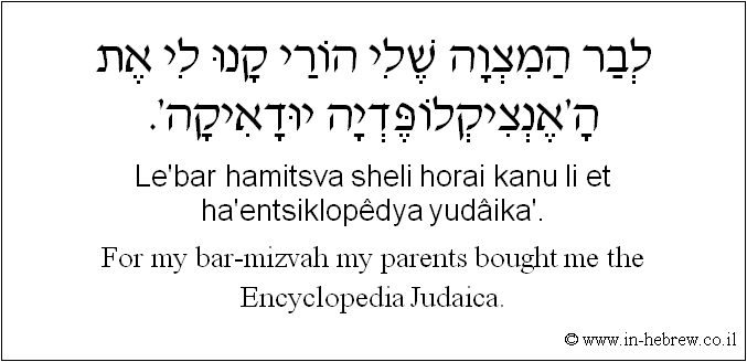 English to Hebrew: For my bar-mizvah my parents bought me the Encyclopedia Judaica.