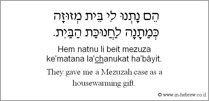 English to Hebrew: They gave me a Mezuzah case as a housewarming gift.